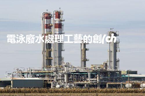 電泳廢水處理工藝的創(chuàng)新與實(shí)踐？